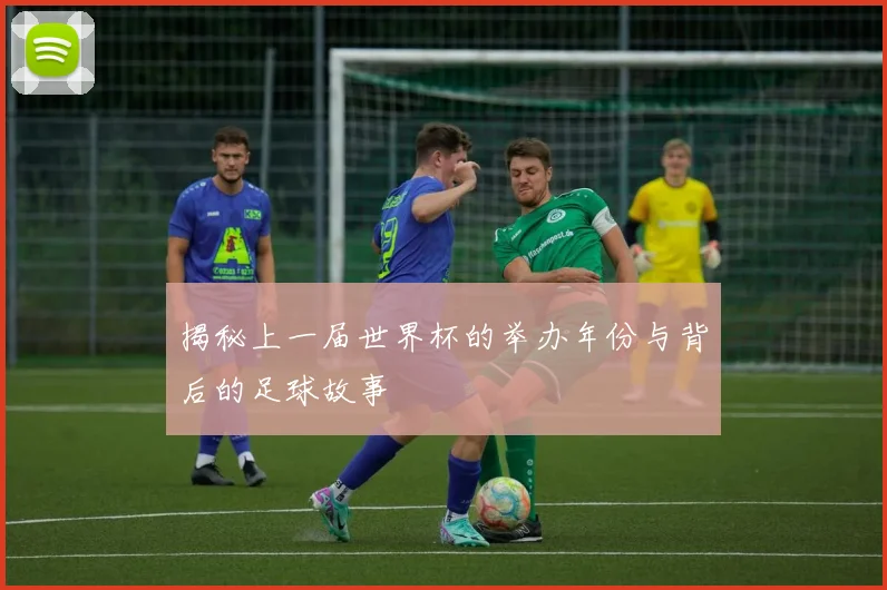 揭秘上一届世界杯的举办年份与背后的足球故事