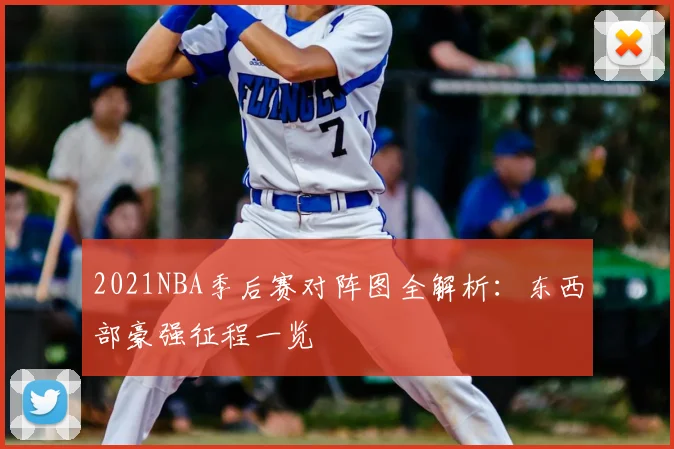 2021NBA季后赛对阵图全解析:东西部豪强征程一览
