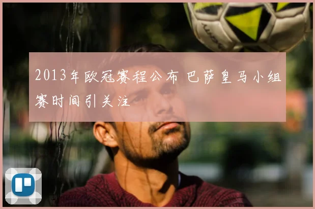 2013年欧冠赛程公布 巴萨皇马小组赛时间引关注