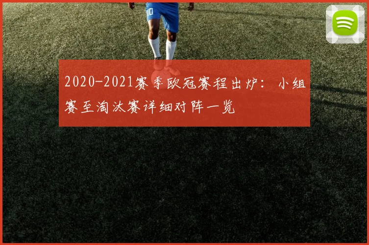 2020-2021赛季欧冠赛程出炉：小组赛至淘汰赛详细对阵一览