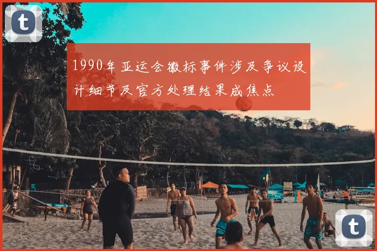 1990年亚运会徽标事件涉及争议设计细节及官方处理结果成焦点