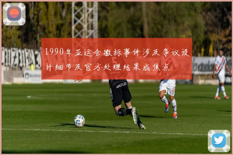 1990年亚运会徽标事件涉及争议设计细节及官方处理结果成焦点