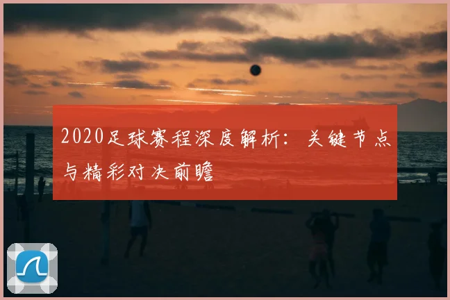 2020足球赛程深度解析:关键节点与精彩对决前瞻