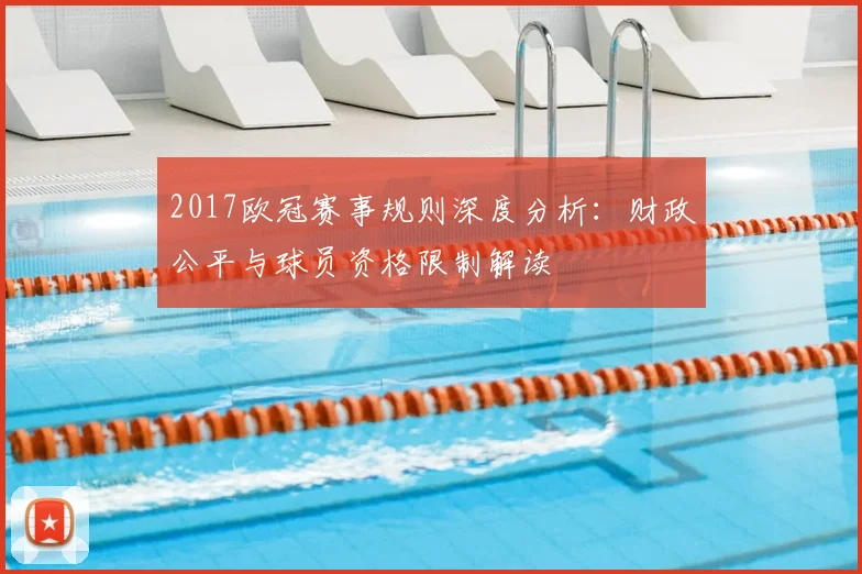 2017欧冠赛事规则深度分析：财政公平与球员资格限制解读