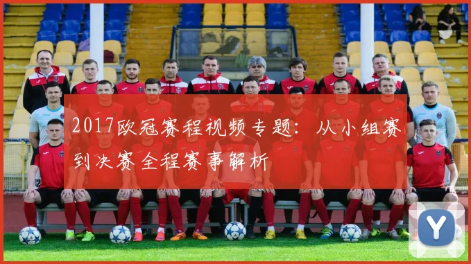 2017欧冠赛程视频专题：从小组赛到决赛全程赛事解析