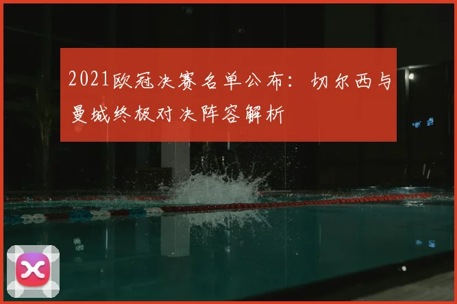 2021欧冠决赛名单公布：切尔西与曼城终极对决阵容解析