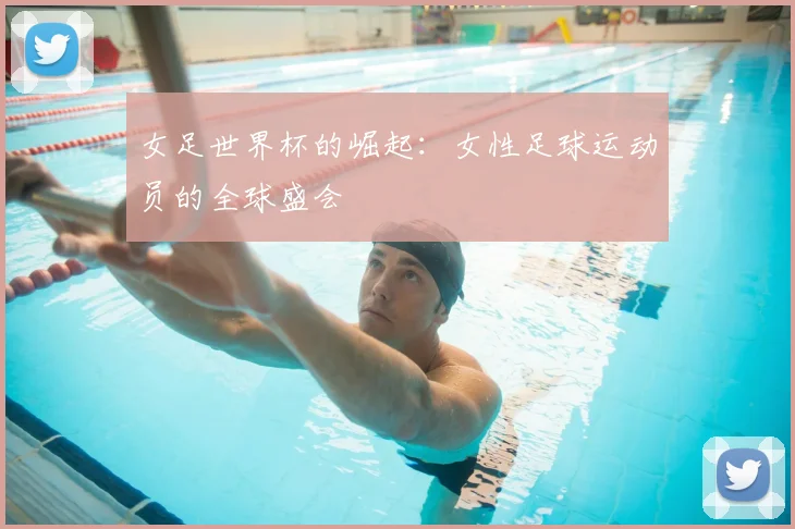 女足世界杯的崛起：女性足球运动员的全球盛会