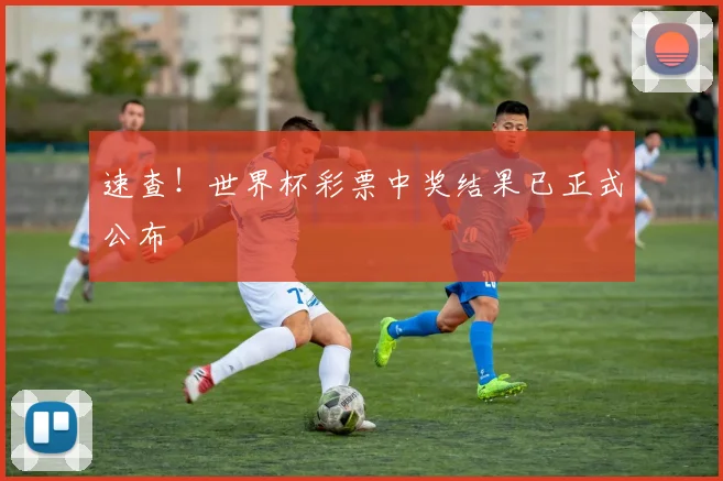 速查！世界杯彩票中奖结果已正式公布