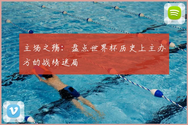 主场之殇：盘点世界杯历史上主办方的战绩迷局