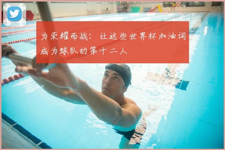 为荣耀而战：让这些世界杯加油词成为球队的第十二人