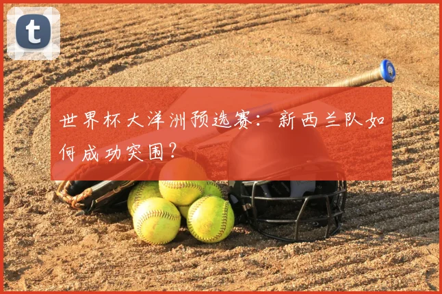 世界杯大洋洲预选赛:新西兰队如何成功突围?