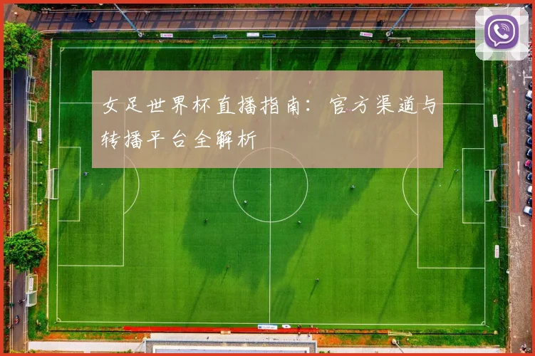 女足世界杯直播指南：官方渠道与转播平台全解析