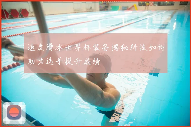 速度滑冰世界杯装备揭秘科技如何助力选手提升成绩