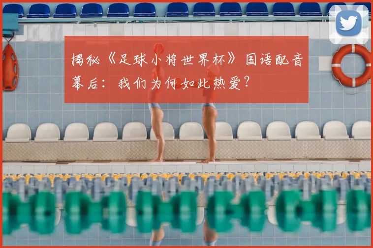 揭秘《足球小将世界杯》国语配音幕后:我们为何如此热爱?