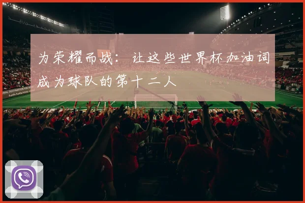 为荣耀而战：让这些世界杯加油词成为球队的第十二人