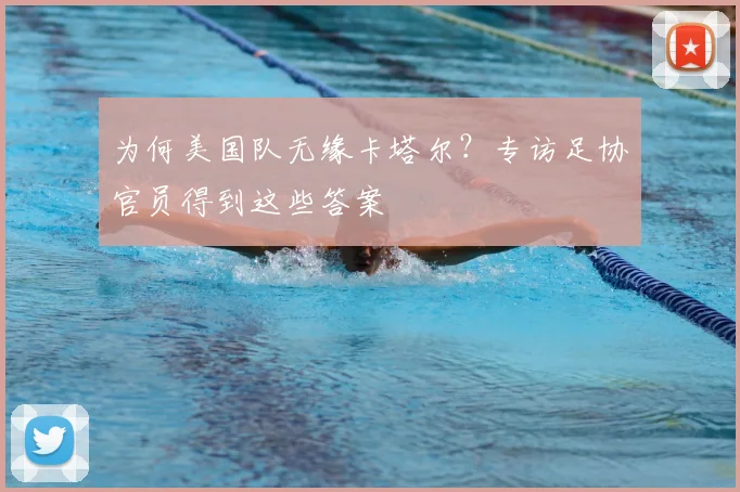 为何美国队无缘卡塔尔？专访足协官员得到这些答案
