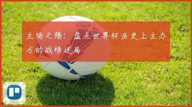 主场之殇：盘点世界杯历史上主办方的战绩迷局