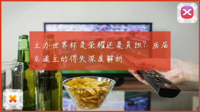 主办世界杯是荣耀还是负担？历届东道主的得失深度解析