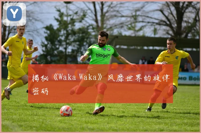 揭秘《Waka Waka》风靡世界的旋律密码