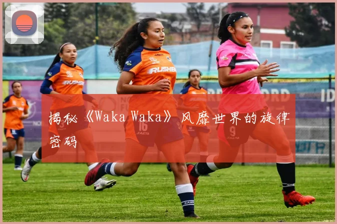 揭秘《Waka Waka》风靡世界的旋律密码