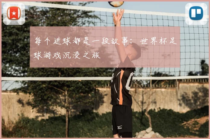 每个进球都是一段故事：世界杯足球游戏沉浸之旅