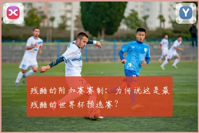 残酷的附加赛赛制：为何说这是最残酷的世界杯预选赛？