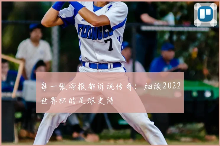 每一张海报都诉说传奇：细读2022世界杯的足球史诗